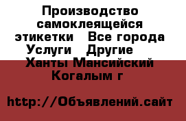 Производство самоклеящейся этикетки - Все города Услуги » Другие   . Ханты-Мансийский,Когалым г.